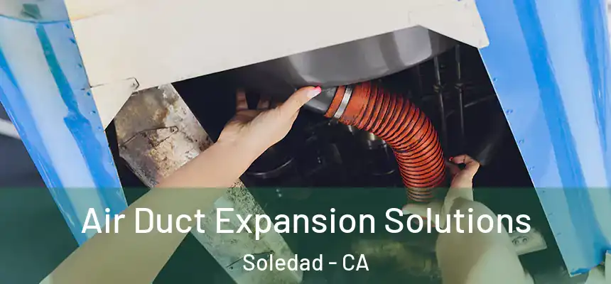 Air Duct Expansion Solutions Soledad - CA