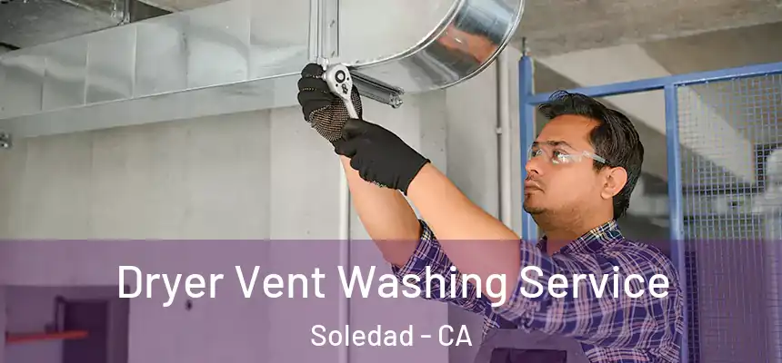 Dryer Vent Washing Service Soledad - CA