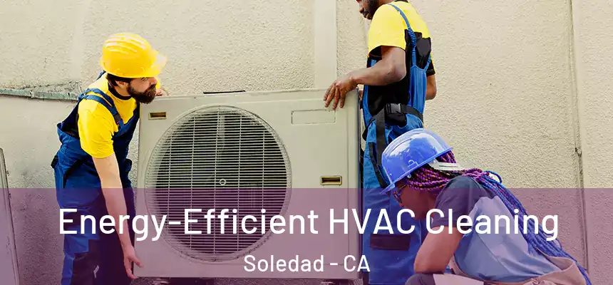 Energy-Efficient HVAC Cleaning Soledad - CA